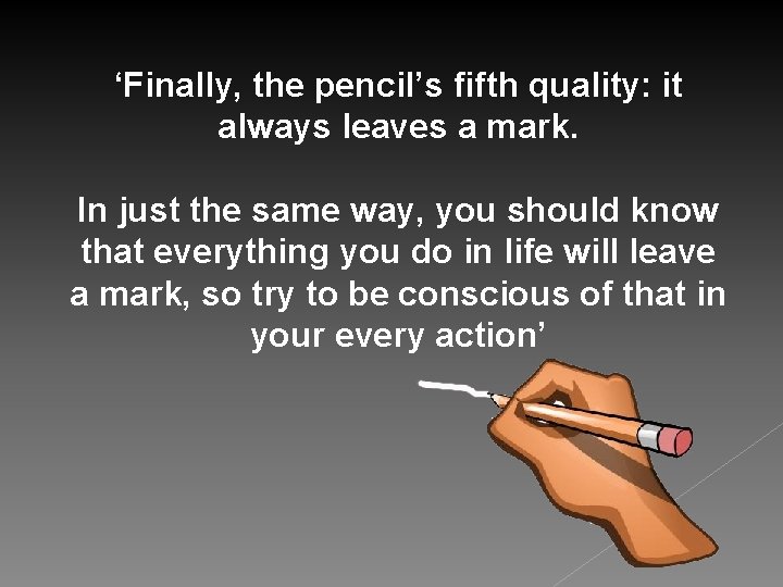 ‘Finally, the pencil’s fifth quality: it always leaves a mark. In just the same