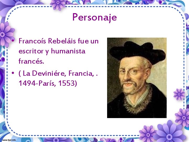 Personaje • Francoís Rebeláis fue un escritor y humanista francés. • ( La Deviniére,