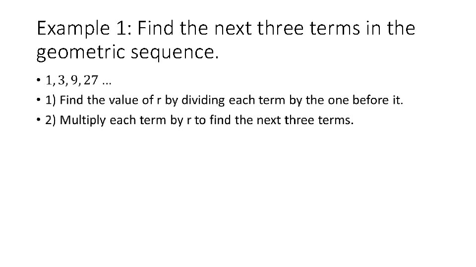 Example 1: Find the next three terms in the geometric sequence. • Example 1: Find the next three terms in the geometric sequence. •
