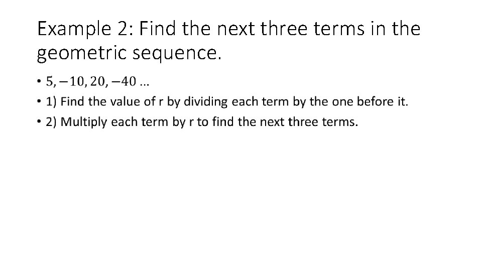 Example 2: Find the next three terms in the geometric sequence. • Example 2: Find the next three terms in the geometric sequence. •