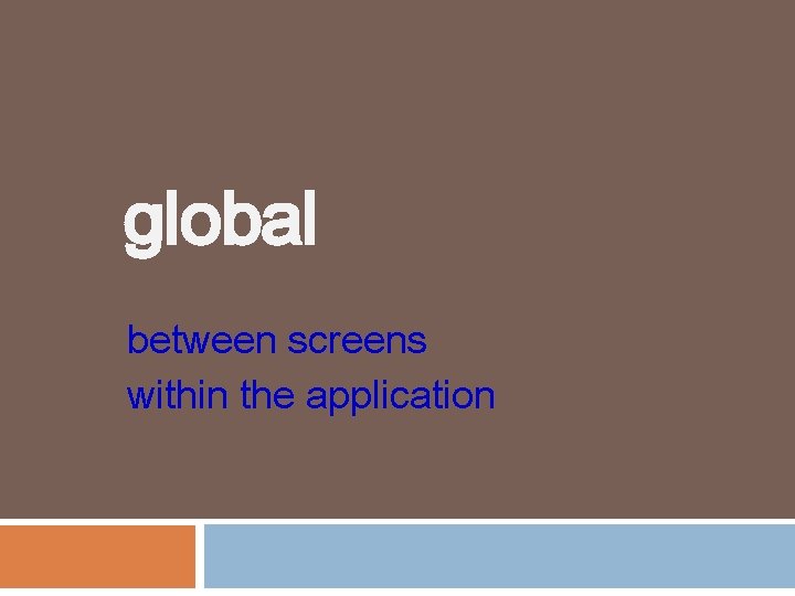 global between screens within the application 