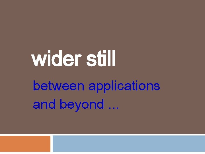 wider still between applications and beyond. . . 