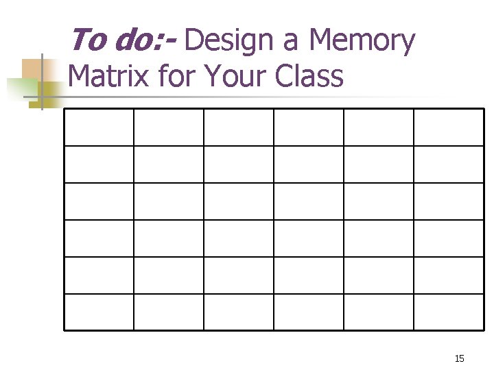 To do: - Design a Memory Matrix for Your Class 15 To do: - Design a Memory Matrix for Your Class 15
