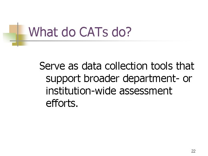 What do CATs do? Serve as data collection tools that support broader department- or