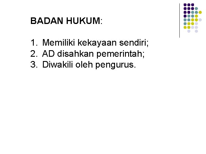 BADAN HUKUM: 1. Memiliki kekayaan sendiri; 2. AD disahkan pemerintah; 3. Diwakili oleh pengurus. BADAN HUKUM: 1. Memiliki kekayaan sendiri; 2. AD disahkan pemerintah; 3. Diwakili oleh pengurus.