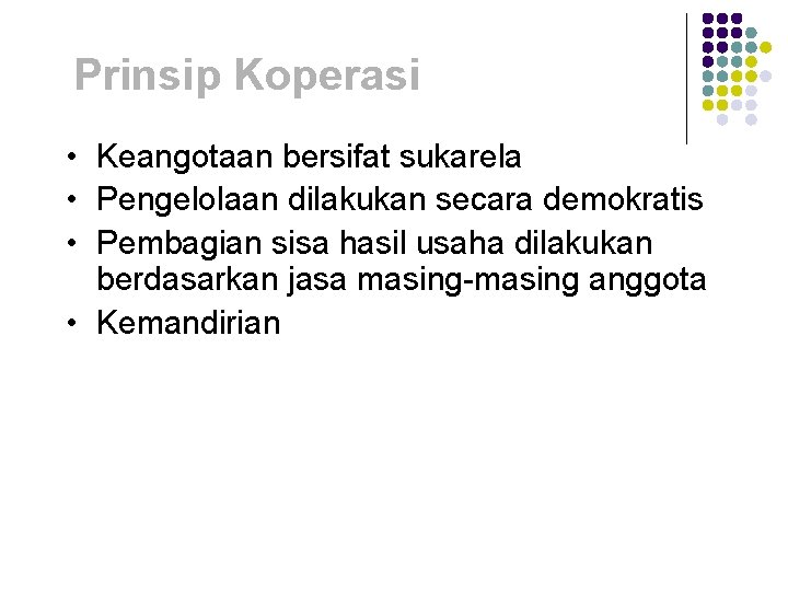 Prinsip Koperasi • Keangotaan bersifat sukarela • Pengelolaan dilakukan secara demokratis • Pembagian sisa Prinsip Koperasi • Keangotaan bersifat sukarela • Pengelolaan dilakukan secara demokratis • Pembagian sisa