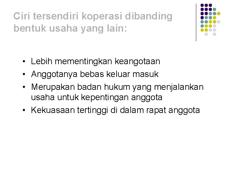 Ciri tersendiri koperasi dibanding bentuk usaha yang lain: • Lebih mementingkan keangotaan • Anggotanya