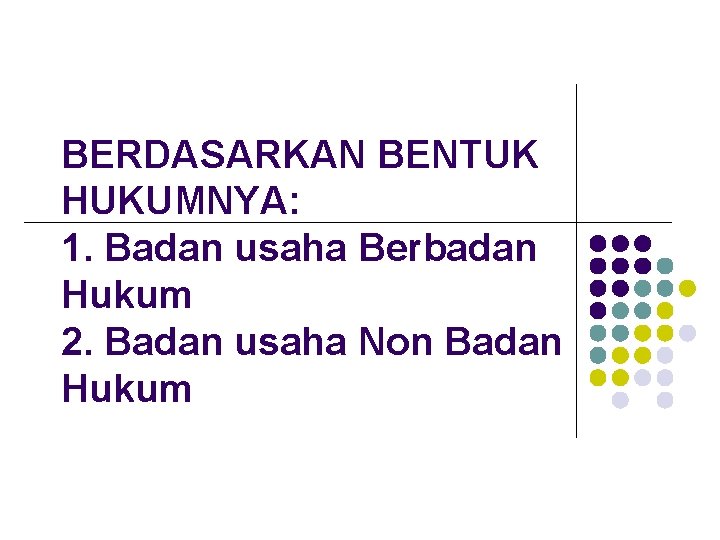 BERDASARKAN BENTUK HUKUMNYA: 1. Badan usaha Berbadan Hukum 2. Badan usaha Non Badan Hukum BERDASARKAN BENTUK HUKUMNYA: 1. Badan usaha Berbadan Hukum 2. Badan usaha Non Badan Hukum
