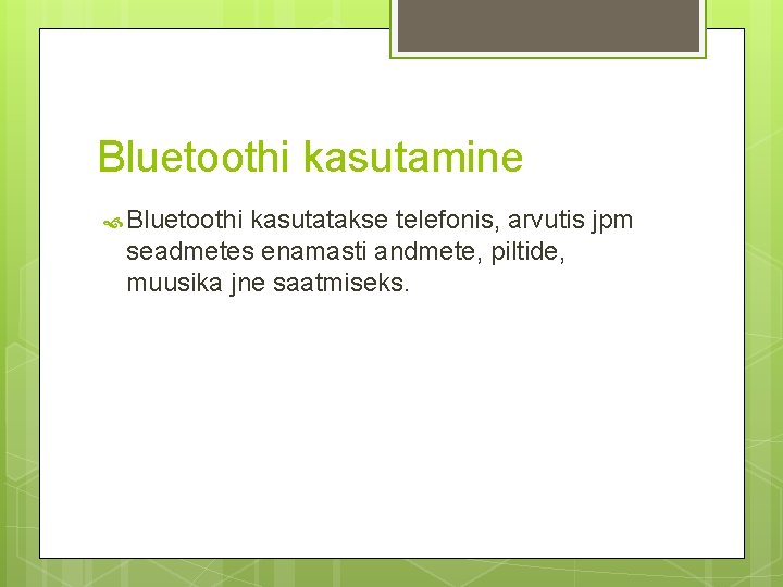 Bluetoothi kasutamine Bluetoothi kasutatakse telefonis, arvutis jpm seadmetes enamasti andmete, piltide, muusika jne saatmiseks.