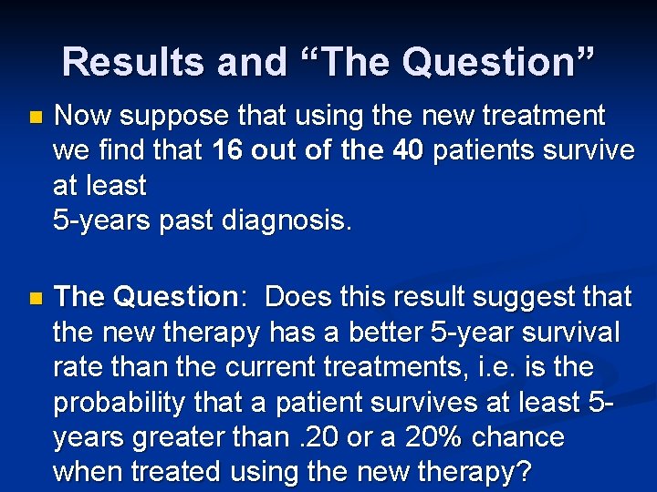 Results and “The Question” n Now suppose that using the new treatment we find