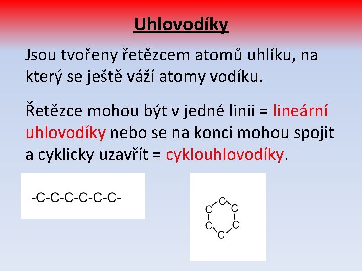 Uhlovodíky Jsou tvořeny řetězcem atomů uhlíku, na který se ještě váží atomy vodíku. Řetězce