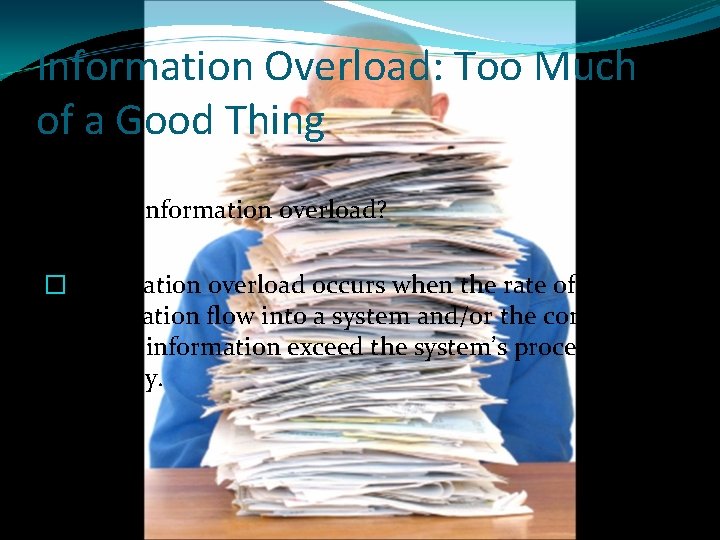  Information Overload: Too Much of a Good Thing What is information overload? �Information