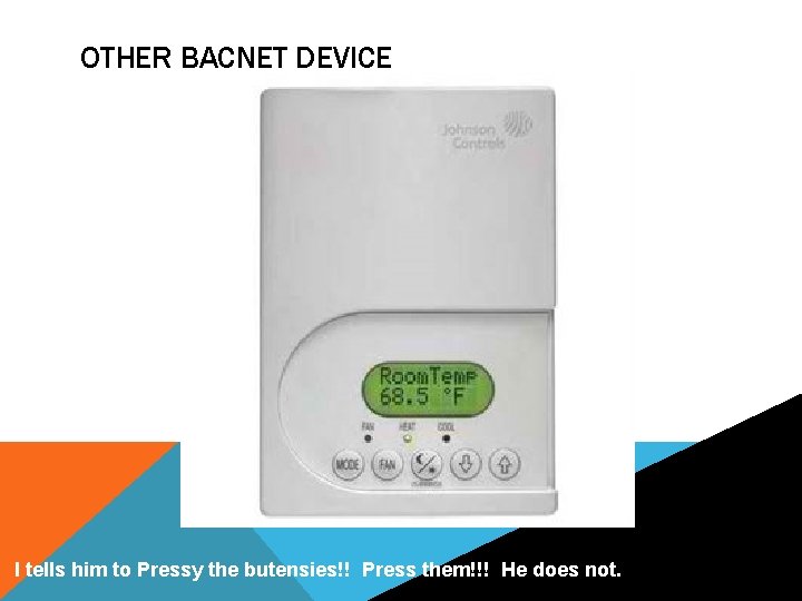 OTHER BACNET DEVICE I tells him to Pressy the butensies!! Press them!!! He does