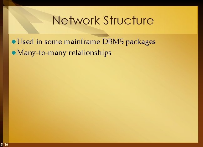 Network Structure l Used in some mainframe DBMS packages l Many-to-many relationships 5 -16
