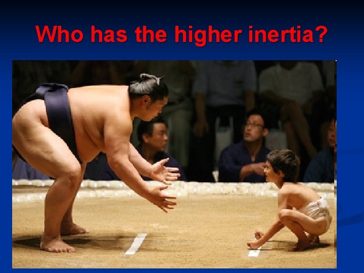 Who has the higher inertia? 