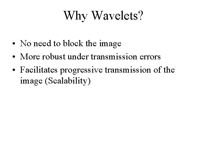 Why Wavelets? • No need to block the image • More robust under transmission