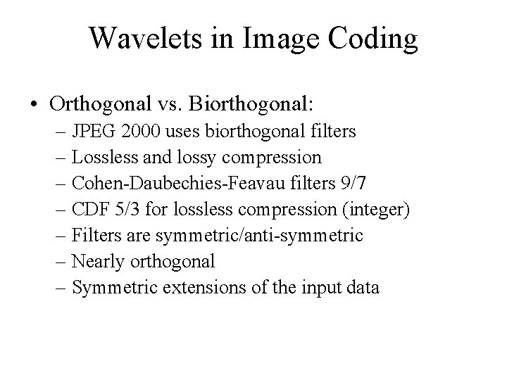 Wavelets in Image Coding • Orthogonal vs. Biorthogonal: – JPEG 2000 uses biorthogonal filters