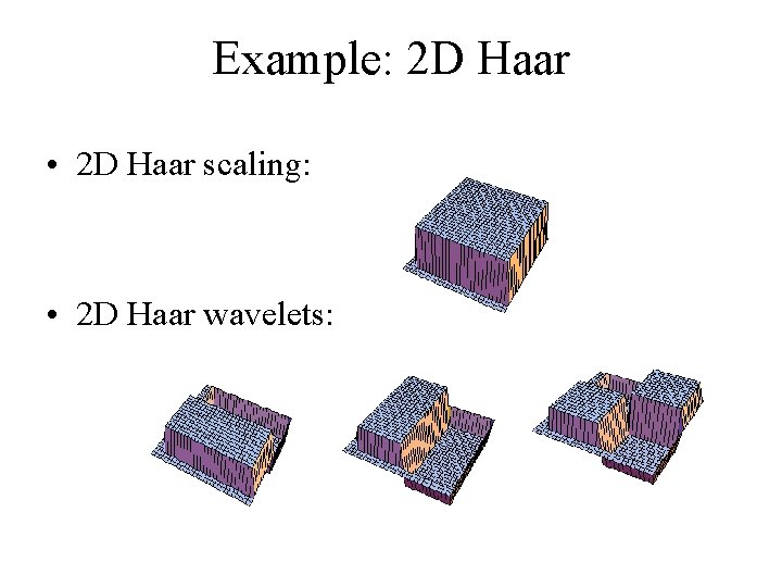 Example: 2 D Haar • 2 D Haar scaling: • 2 D Haar wavelets: