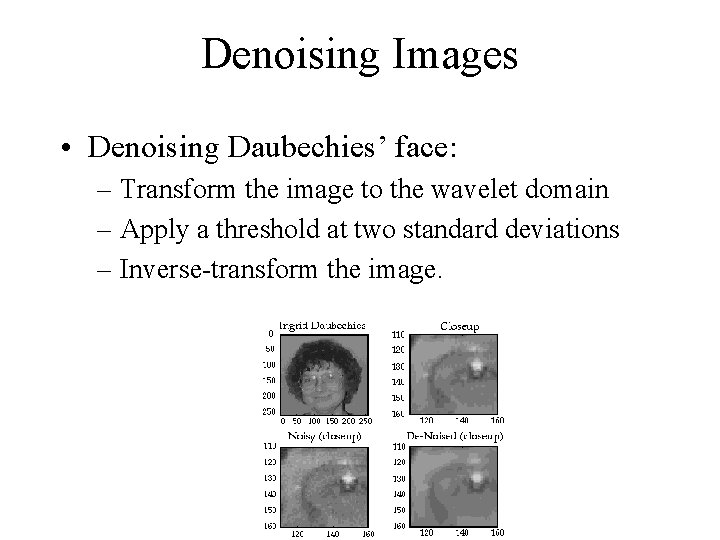 Denoising Images • Denoising Daubechies’ face: – Transform the image to the wavelet domain