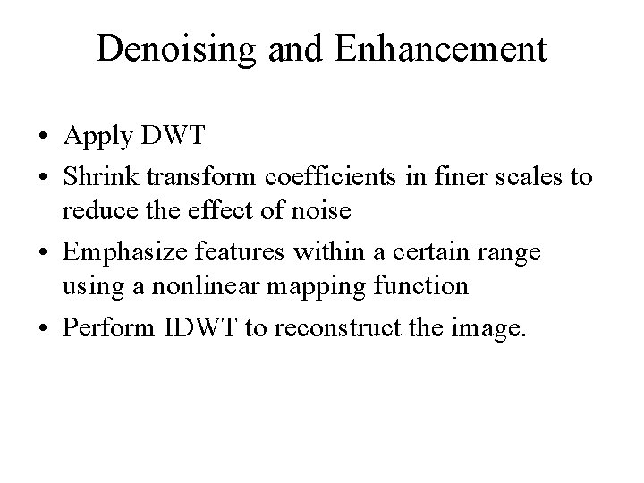 Denoising and Enhancement • Apply DWT • Shrink transform coefficients in finer scales to