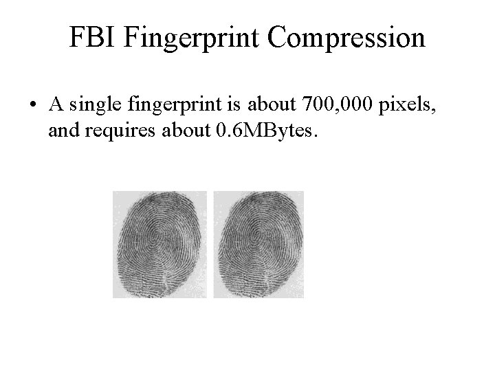 FBI Fingerprint Compression • A single fingerprint is about 700, 000 pixels, and requires