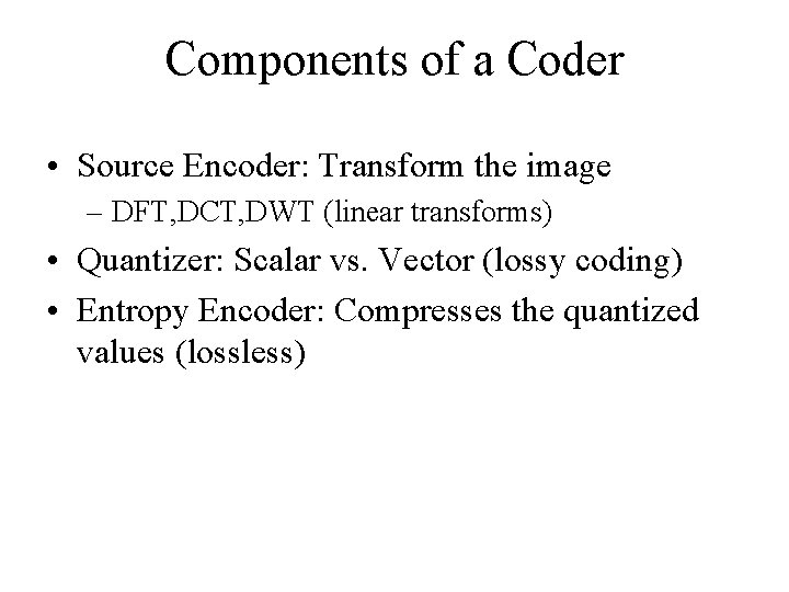 Components of a Coder • Source Encoder: Transform the image – DFT, DCT, DWT