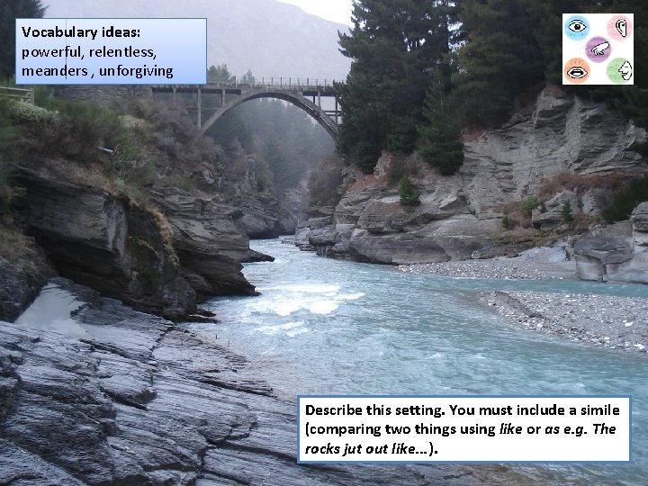 Vocabulary ideas: powerful, relentless, meanders , unforgiving Describe this setting. You must include a