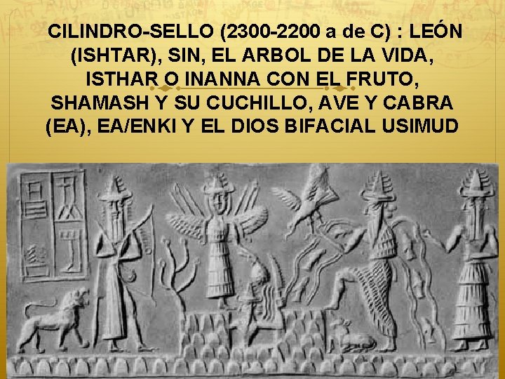 CILINDRO-SELLO (2300 -2200 a de C) : LEÓN (ISHTAR), SIN, EL ARBOL DE LA