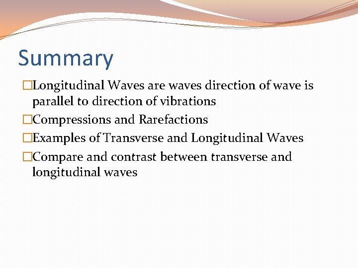 Summary �Longitudinal Waves are waves direction of wave is parallel to direction of vibrations