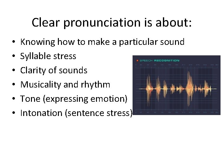 Clear pronunciation is about: • • • Knowing how to make a particular sound