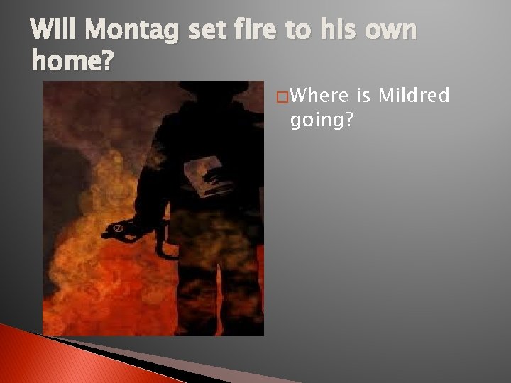 Will Montag set fire to his own home? � Where going? is Mildred 