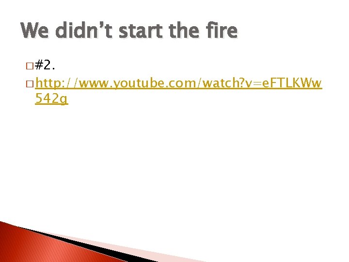 We didn’t start the fire � #2. � http: //www. youtube. com/watch? v=e. FTLKWw