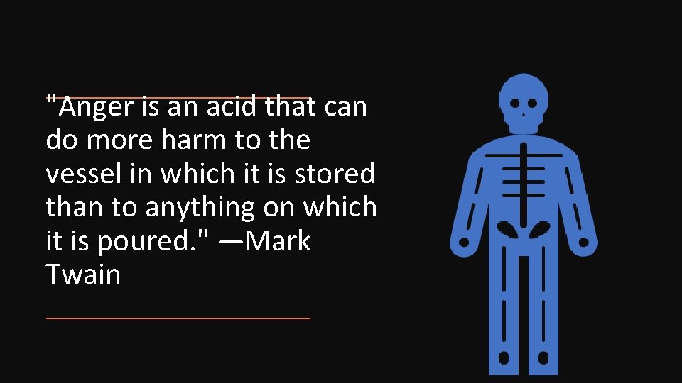 "Anger is an acid that can do more harm to the vessel in which