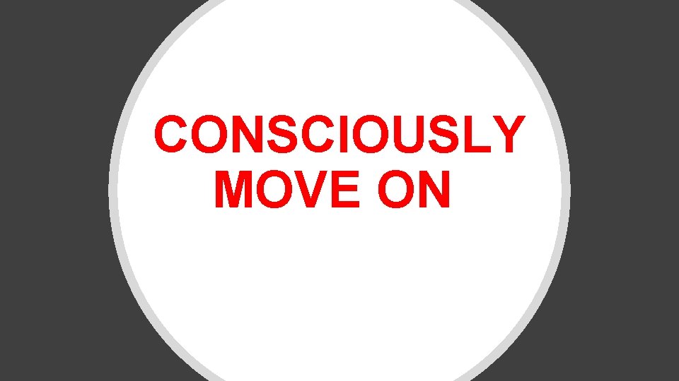 CONSCIOUSLY MOVE ON 