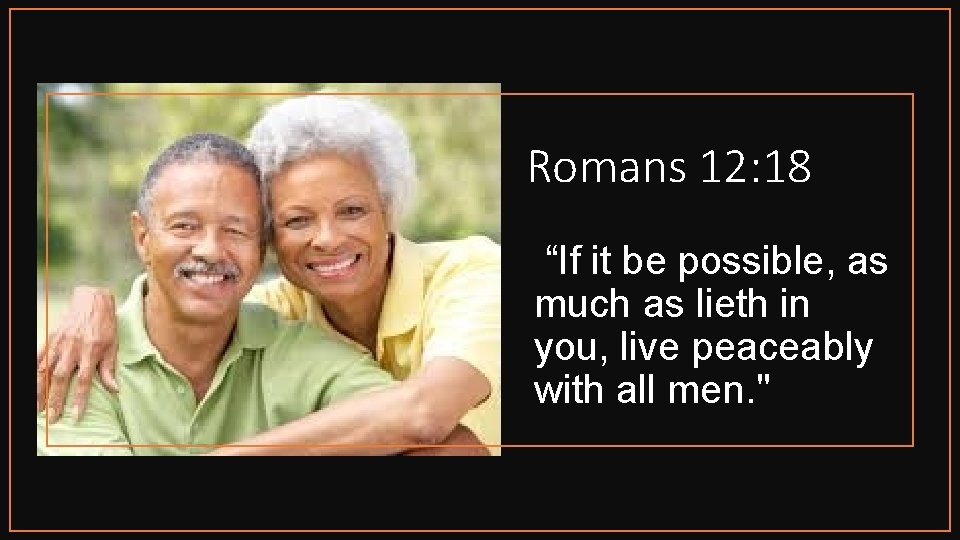 Romans 12: 18 “If it be possible, as much as lieth in you, live