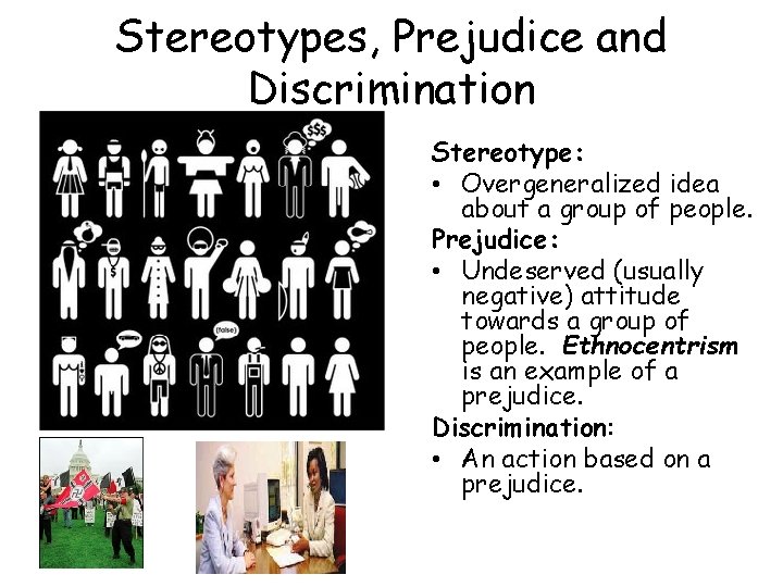 Stereotypes, Prejudice and Discrimination Stereotype: • Overgeneralized idea about a group of people. Prejudice: