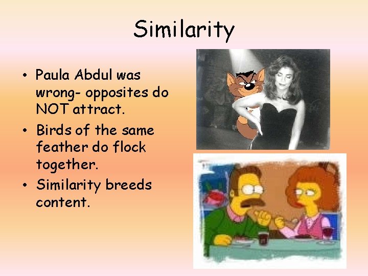 Similarity • Paula Abdul was wrong- opposites do NOT attract. • Birds of the