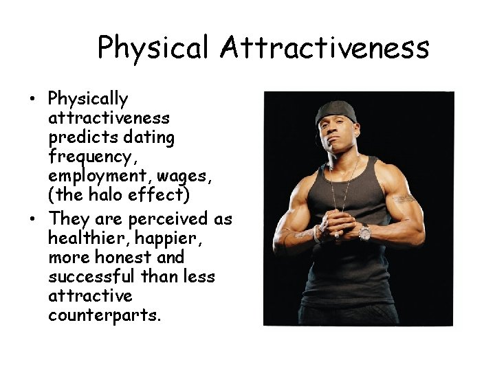 Physical Attractiveness • Physically attractiveness predicts dating frequency, employment, wages, (the halo effect) •