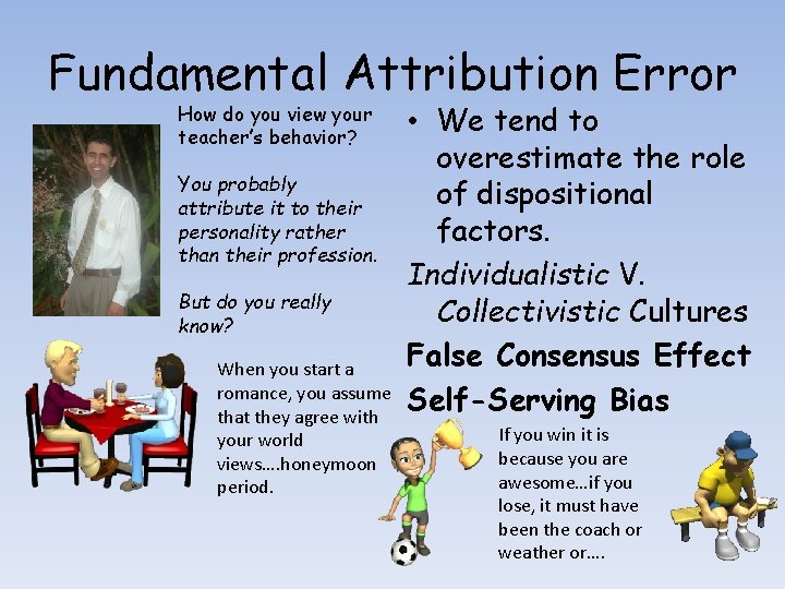 Fundamental Attribution Error How do you view your teacher’s behavior? You probably attribute it