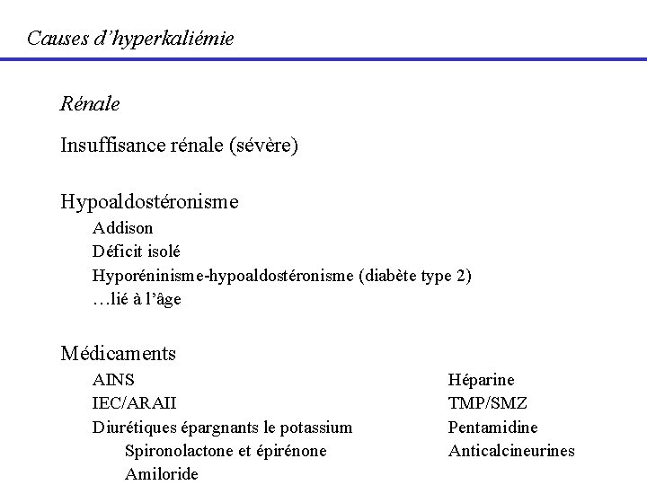 Causes d’hyperkaliémie Rénale Insuffisance rénale (sévère) Hypoaldostéronisme Addison Déficit isolé Hyporéninisme-hypoaldostéronisme (diabète type 2)