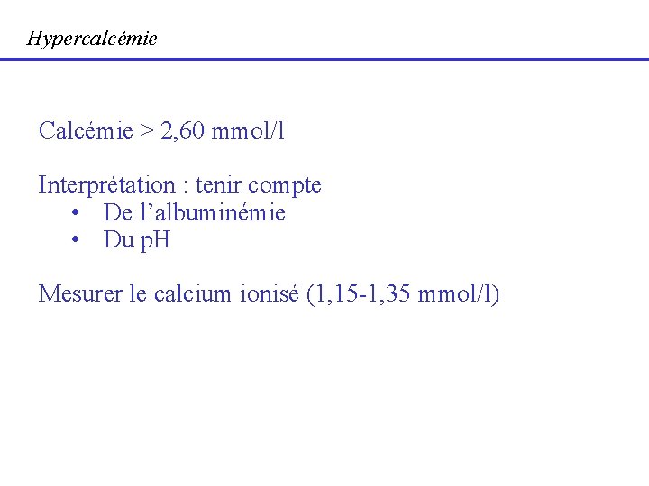 Hypercalcémie Calcémie > 2, 60 mmol/l Interprétation : tenir compte • De l’albuminémie •