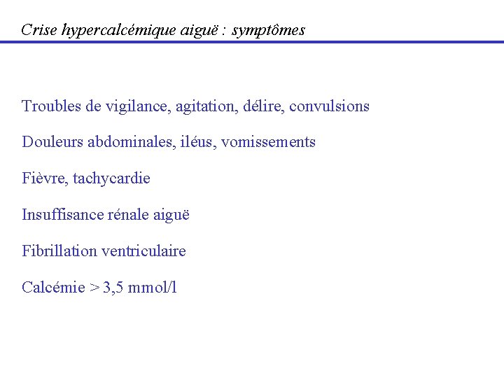 Crise hypercalcémique aiguë : symptômes Troubles de vigilance, agitation, délire, convulsions Douleurs abdominales, iléus,