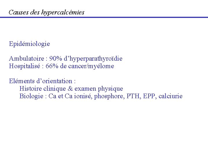 Causes des hypercalcémies Epidémiologie Ambulatoire : 90% d’hyperparathyroïdie Hospitalisé : 66% de cancer/myélome Eléments