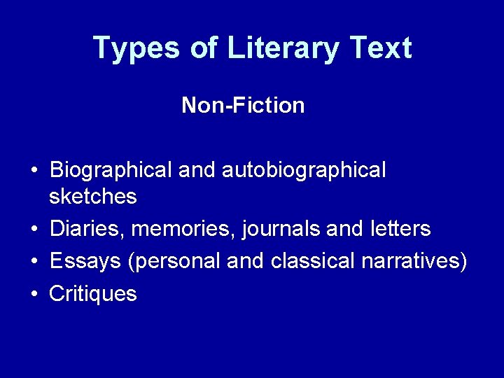 Types of Literary Text Non-Fiction • Biographical and autobiographical sketches • Diaries, memories, journals