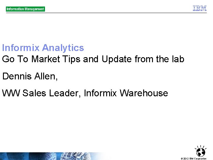Informix Analytics Go To Market Tips and Update from the lab Dennis Allen, WW