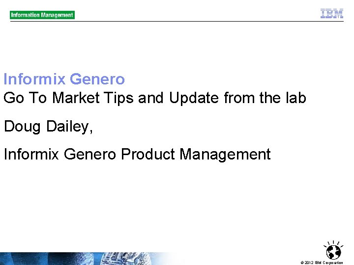 Informix Genero Go To Market Tips and Update from the lab Doug Dailey, Informix