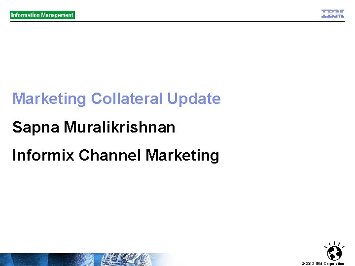 Marketing Collateral Update Sapna Muralikrishnan Informix Channel Marketing © 2012 IBM Corporation 