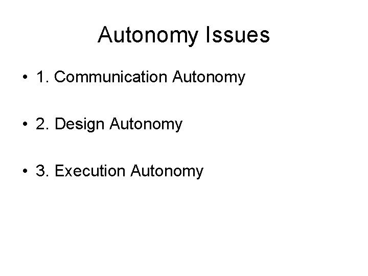 Autonomy Issues • 1. Communication Autonomy • 2. Design Autonomy • 3. Execution Autonomy