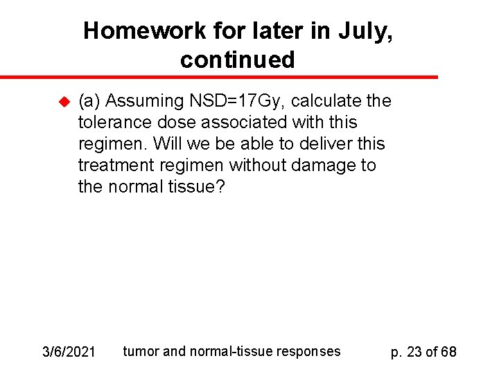 Homework for later in July, continued u (a) Assuming NSD=17 Gy, calculate the tolerance