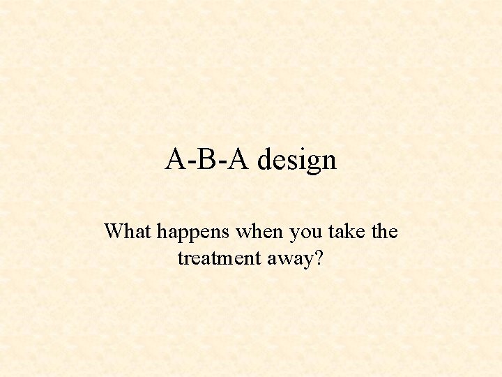 A-B-A design What happens when you take the treatment away? 